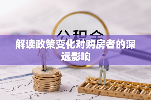 安仁解读政策变化对购房者的深远影响