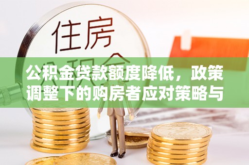 安仁公积金贷款额度降低，政策调整下的购房者应对策略与未来趋势