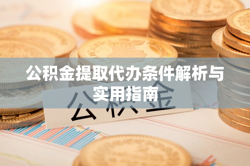安仁公积金提取代办条件解析与实用指南