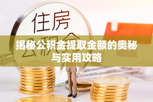 安仁揭秘公积金提取金额的奥秘与实用攻略