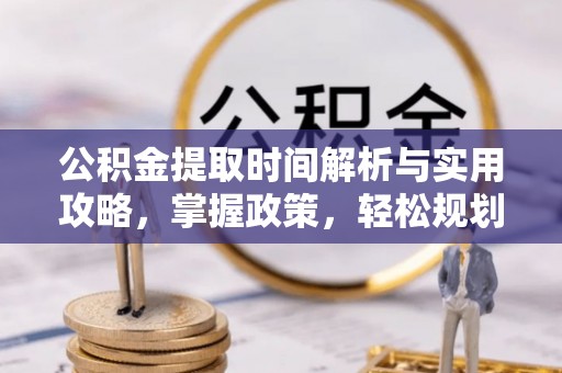 安仁公积金提取时间解析与实用攻略，掌握政策，轻松规划未来