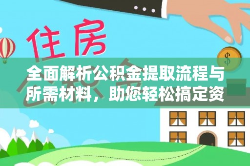 安仁全面解析公积金提取流程与所需材料，助您轻松搞定资金提取