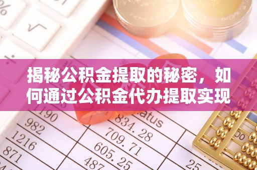 安仁揭秘公积金提取的秘密，如何通过公积金代办提取实现财务自由