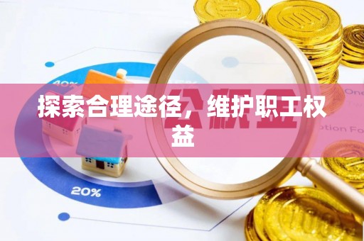 安仁探索合理途径，维护职工权益