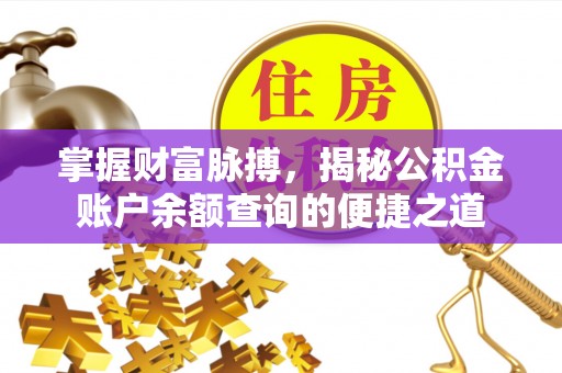安仁掌握财富脉搏，揭秘公积金账户余额查询的便捷之道