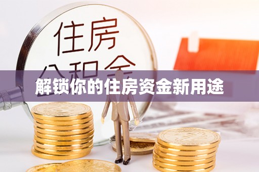 安仁解锁你的住房资金新用途