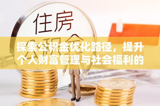安仁探索公积金优化路径，提升个人财富管理与社会福利的双赢之道
