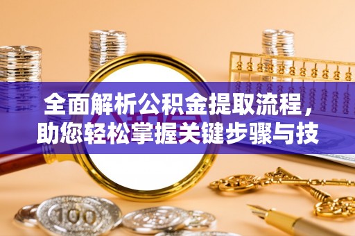 安仁全面解析公积金提取流程，助您轻松掌握关键步骤与技巧