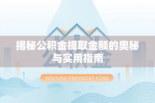 安仁揭秘公积金提取金额的奥秘与实用指南