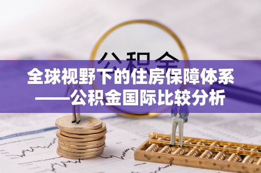安仁全球视野下的住房保障体系——公积金国际比较分析