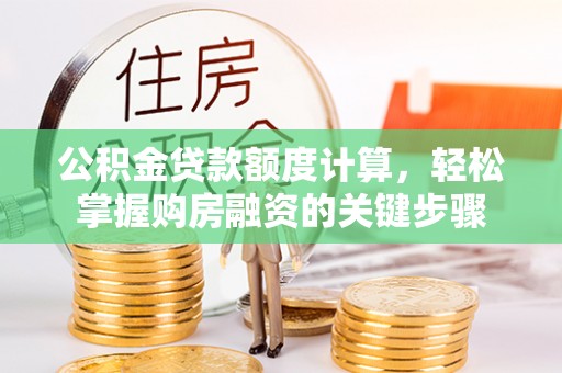 安仁公积金贷款额度计算，轻松掌握购房融资的关键步骤