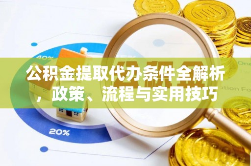 安仁公积金提取代办条件全解析，政策、流程与实用技巧