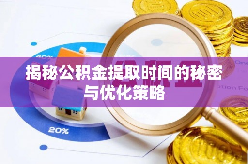 安仁揭秘公积金提取时间的秘密与优化策略
