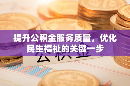 安仁提升公积金服务质量，优化民生福祉的关键一步