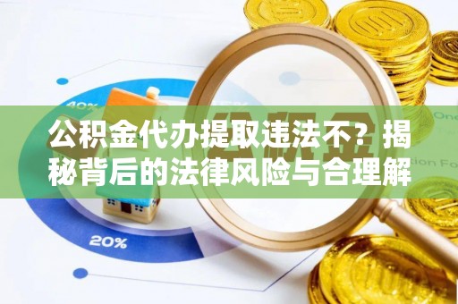 安仁公积金代办提取违法不？揭秘背后的法律风险与合理解决方案