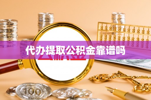 安仁代办提取公积金靠谱吗