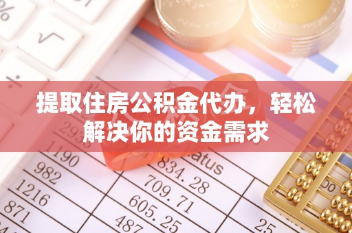 安仁提取住房公积金代办，轻松解决你的资金需求