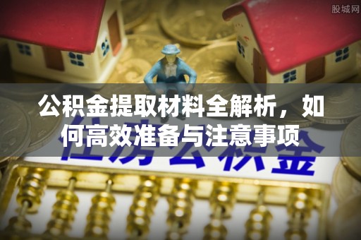 安仁公积金提取材料全解析，如何高效准备与注意事项