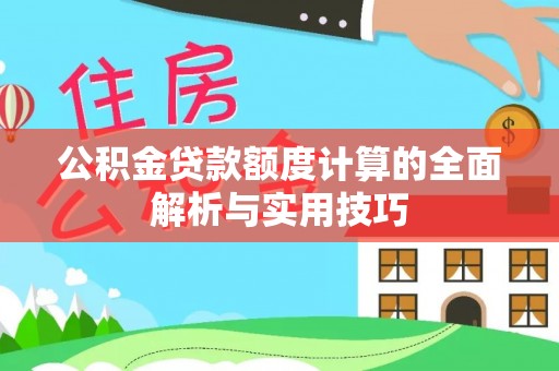 安仁公积金贷款额度计算的全面解析与实用技巧