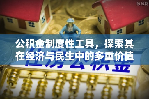 安仁公积金制度性工具，探索其在经济与民生中的多重价值