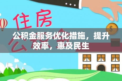 安仁公积金服务优化措施，提升效率，惠及民生