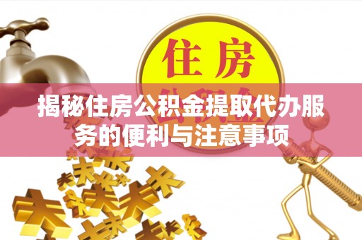 安仁揭秘住房公积金提取代办服务的便利与注意事项