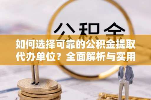 安仁如何选择可靠的公积金提取代办单位？全面解析与实用指南