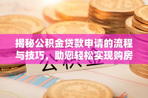 安仁揭秘公积金贷款申请的流程与技巧，助您轻松实现购房梦
