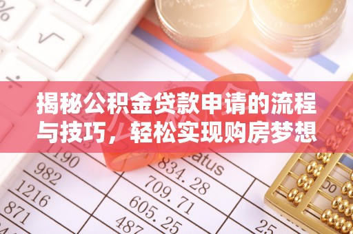 安仁揭秘公积金贷款申请的流程与技巧，轻松实现购房梦想