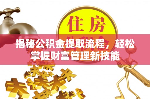 安仁揭秘公积金提取流程，轻松掌握财富管理新技能
