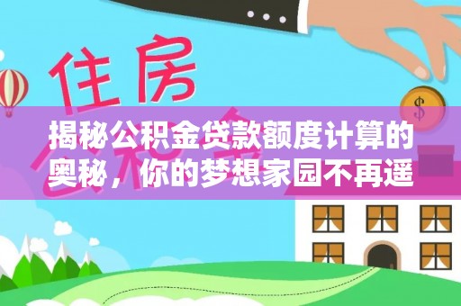 安仁揭秘公积金贷款额度计算的奥秘，你的梦想家园不再遥不可及