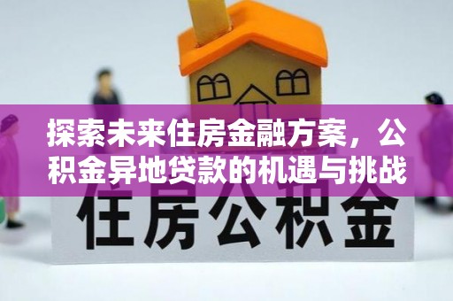 安仁探索未来住房金融方案，公积金异地贷款的机遇与挑战