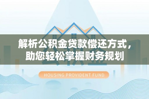安仁解析公积金贷款偿还方式，助您轻松掌握财务规划