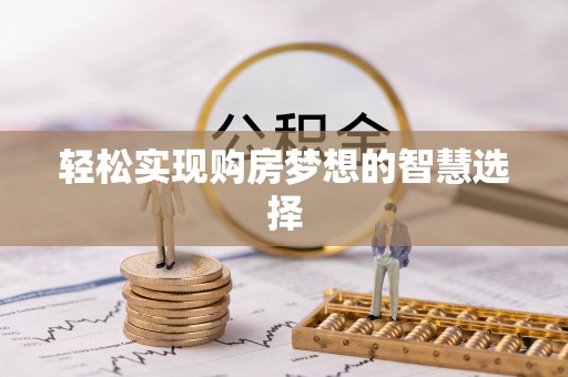 安仁轻松实现购房梦想的智慧选择