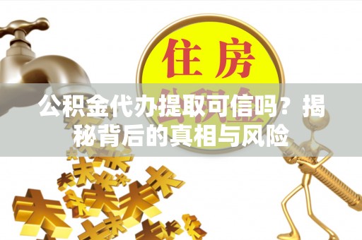安仁公积金代办提取可信吗？揭秘背后的真相与风险