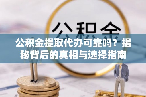 安仁公积金提取代办可靠吗？揭秘背后的真相与选择指南