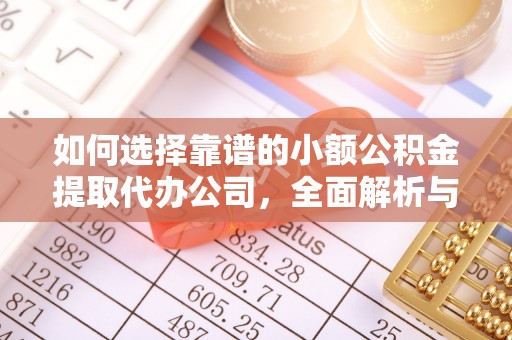 安仁如何选择靠谱的小额公积金提取代办公司，全面解析与实用指南