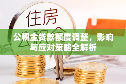 安仁公积金贷款额度调整，影响与应对策略全解析
