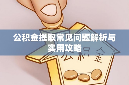 安仁公积金提取常见问题解析与实用攻略