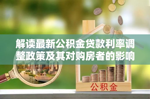 安仁解读最新公积金贷款利率调整政策及其对购房者的影响