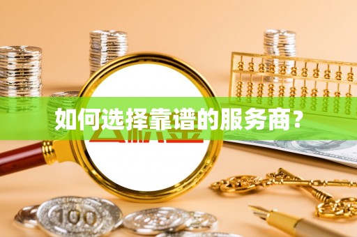 安仁如何选择靠谱的服务商？