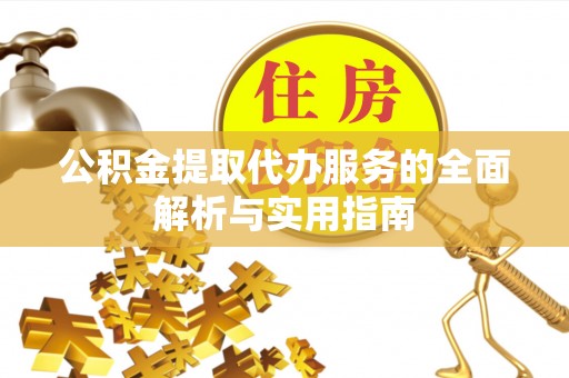 安仁公积金提取代办服务的全面解析与实用指南