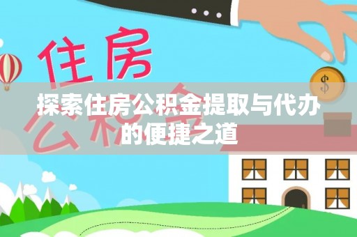 安仁探索住房公积金提取与代办的便捷之道