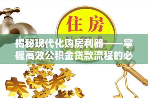 安仁揭秘现代化购房利器——掌握高效公积金贷款流程的必备指南