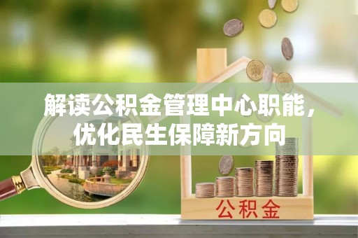 安仁解读公积金管理中心职能，优化民生保障新方向