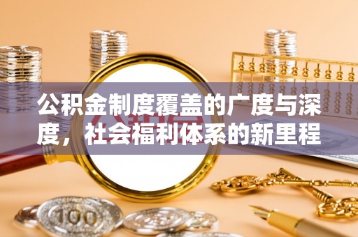 安仁公积金制度覆盖的广度与深度，社会福利体系的新里程碑