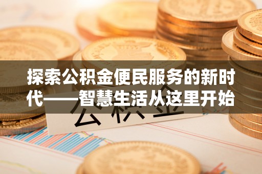 安仁探索公积金便民服务的新时代——智慧生活从这里开始