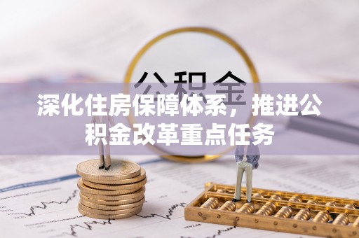 安仁深化住房保障体系，推进公积金改革重点任务