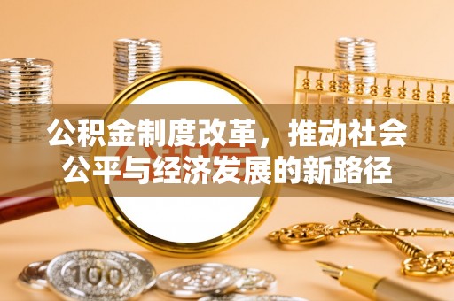 安仁公积金制度改革，推动社会公平与经济发展的新路径