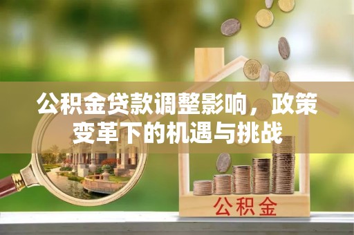 安仁公积金贷款调整影响，政策变革下的机遇与挑战